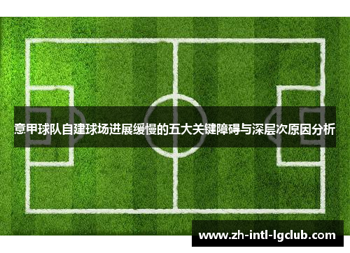 意甲球队自建球场进展缓慢的五大关键障碍与深层次原因分析