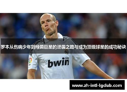 罗本从伤病少年到绿茵巨星的逆袭之路与成为顶级球星的成功秘诀 罗本从伤病少年到绿茵巨星的逆袭之路与成为顶级球星的成功秘诀