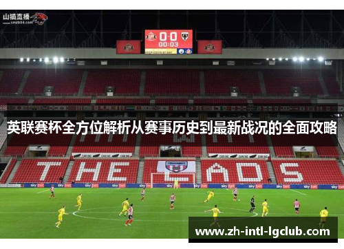 英联赛杯全方位解析从赛事历史到最新战况的全面攻略 英联赛杯全方位解析从赛事历史到最新战况的全面攻略