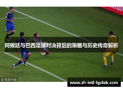 阿根廷与巴西足球对决背后的策略与历史传奇解析 阿根廷与巴西足球对决背后的策略与历史传奇解析