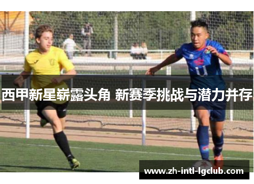 西甲新星崭露头角 新赛季挑战与潜力并存