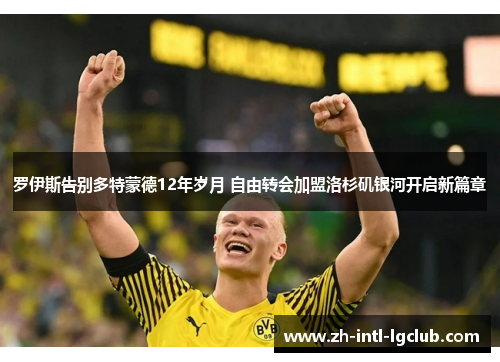 罗伊斯告别多特蒙德12年岁月 自由转会加盟洛杉矶银河开启新篇章