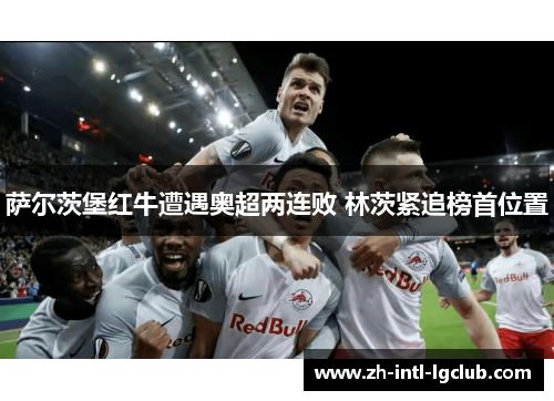 萨尔茨堡红牛遭遇奥超两连败 林茨紧追榜首位置