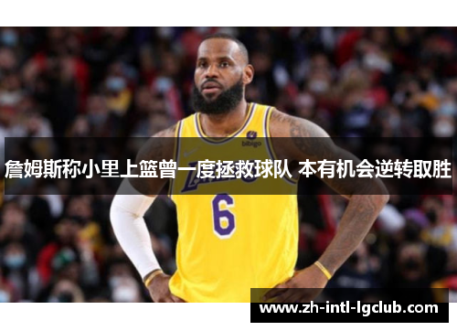 詹姆斯称小里上篮曾一度拯救球队 本有机会逆转取胜