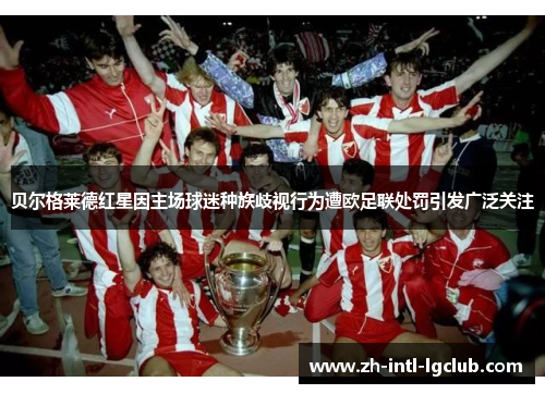 贝尔格莱德红星因主场球迷种族歧视行为遭欧足联处罚引发广泛关注